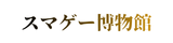 スマゲー博物館